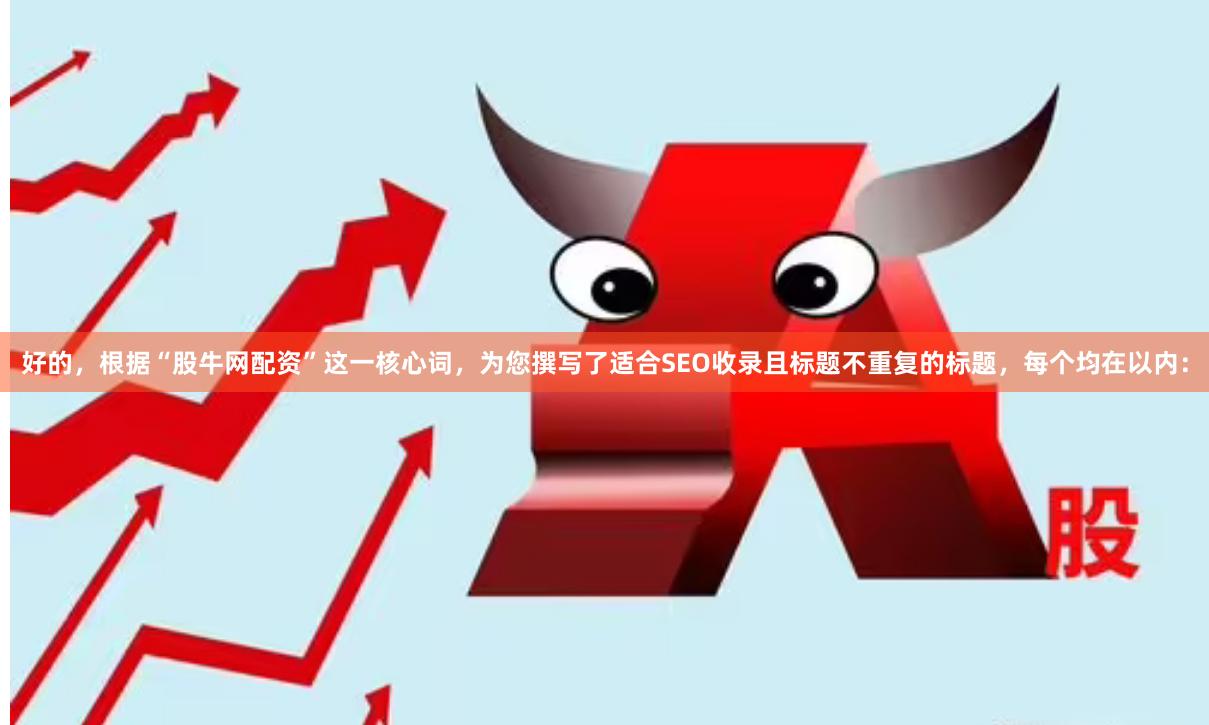 好的，根据“股牛网配资”这一核心词，为您撰写了适合SEO收录且标题不重复的标题，每个均在以内：
