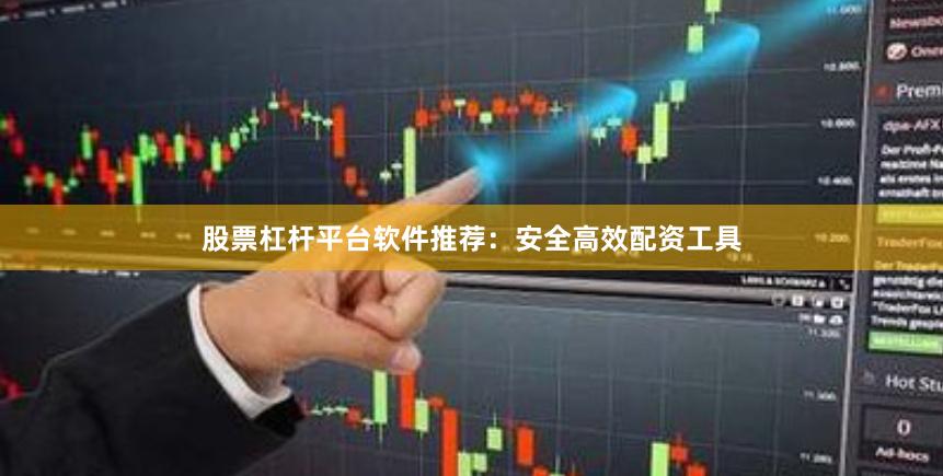 股票杠杆平台软件推荐：安全高效配资工具