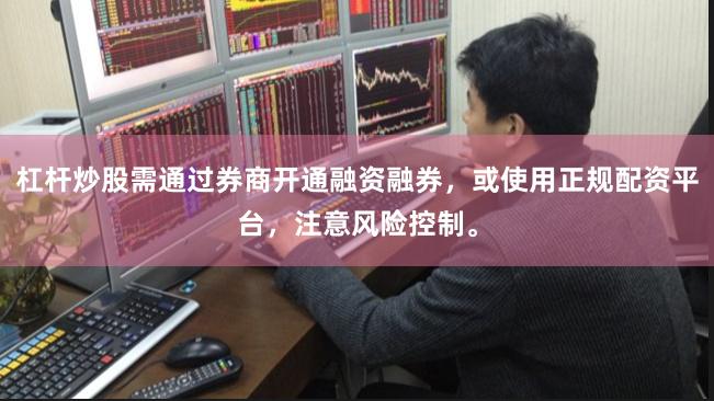 杠杆炒股需通过券商开通融资融券,或使用正规配资平台,注意风险控制。