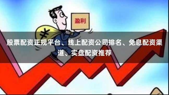 股票配资正规平台、线上配资公司排名、免息配资渠道、实盘配资推荐