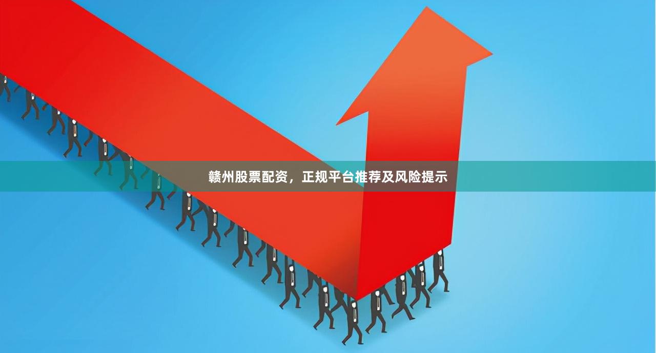 赣州股票配资，正规平台推荐及风险提示
