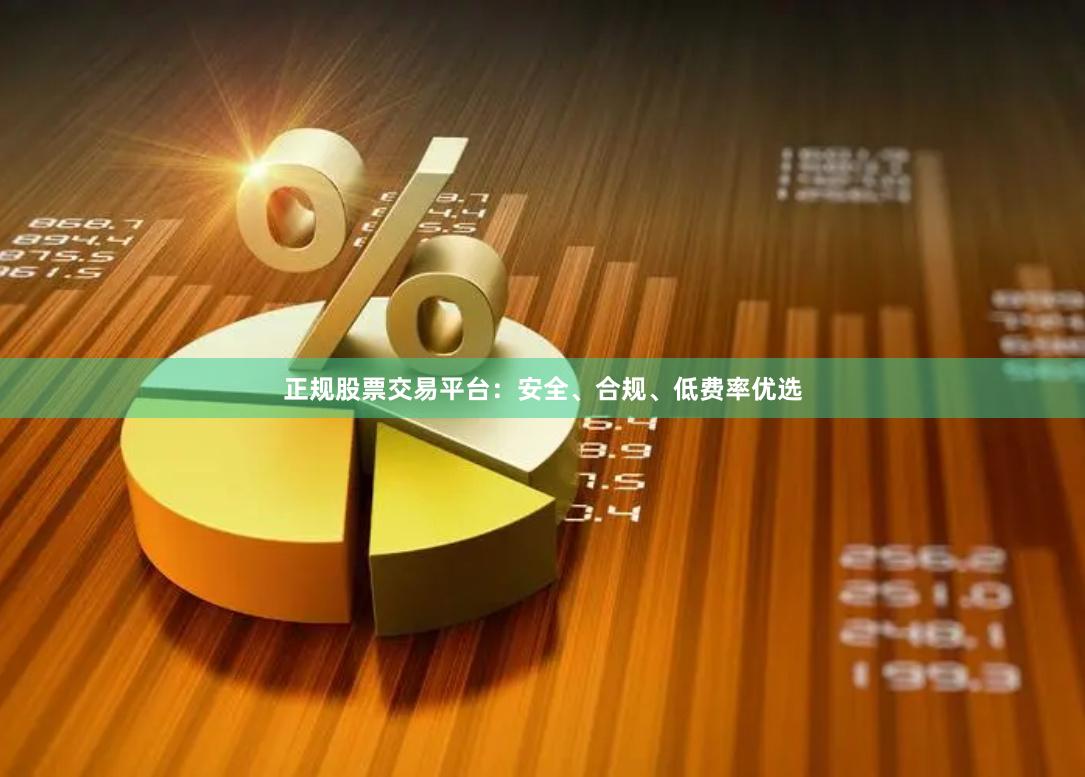 正规股票交易平台：安全、合规、低费率优选