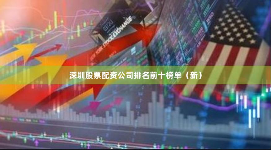 深圳股票配资公司排名前十榜单（新）