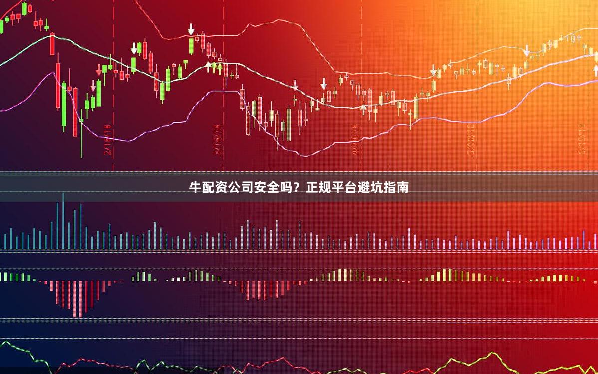 牛配资公司安全吗？正规平台避坑指南