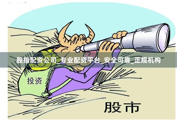 股指配资公司_专业配资平台_安全可靠_正规机构