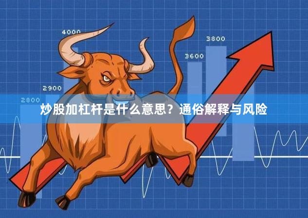 炒股加杠杆是什么意思？通俗解释与风险