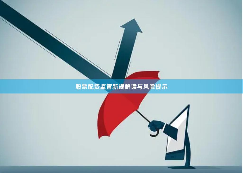 股票配资监管新规解读与风险提示