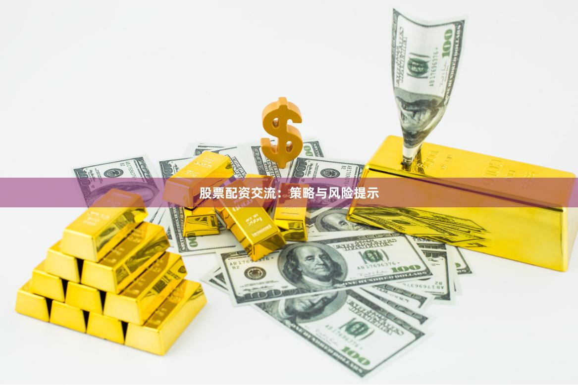 股票配资交流：策略与风险提示