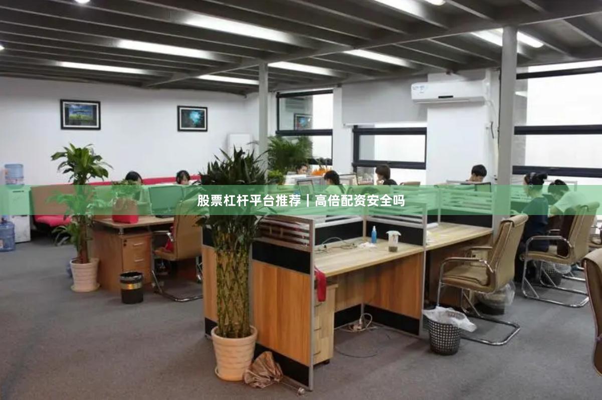 股票杠杆平台推荐｜高倍配资安全吗