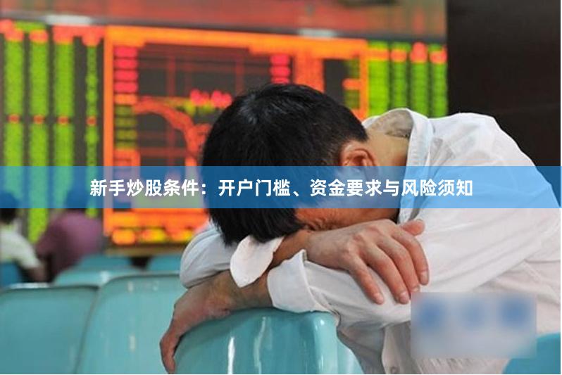 新手炒股条件：开户门槛、资金要求与风险须知